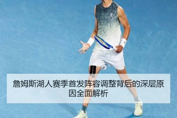 詹姆斯湖人赛季首发阵容调整背后的深层原因全面解析
